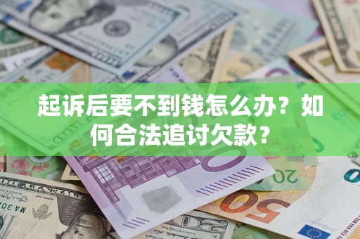 武汉起诉后要不到钱怎么办？如何合法追讨欠款？