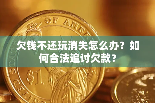 武汉欠钱不还玩消失怎么办？如何合法追讨欠款？