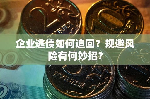 武汉企业逃债如何追回？规避风险有何妙招？
