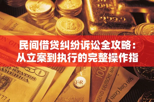 武汉民间借贷纠纷诉讼全攻略：从立案到执行的完整操作指南