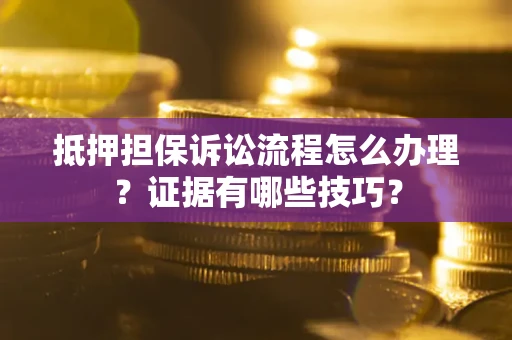 武汉抵押担保诉讼流程怎么办理？证据有哪些技巧？