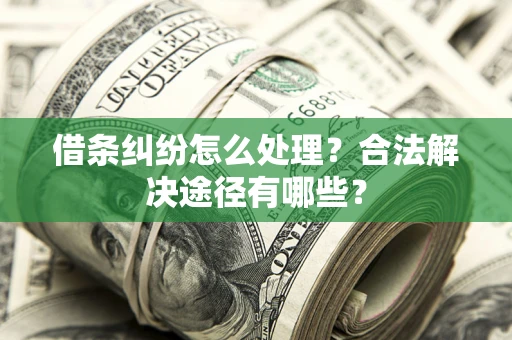 武汉借条纠纷怎么处理？合法解决途径有哪些？