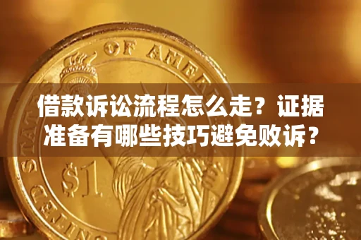 武汉借款诉讼流程怎么走？证据准备有哪些技巧避免败诉？