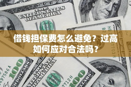 武汉借钱担保费怎么避免？过高如何应对合法吗？