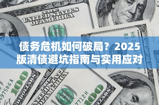 武汉债务危机如何破局？2025版清债避坑指南与实用应对策略