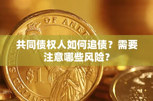 武汉共同债权人如何追债？需要注意哪些风险？