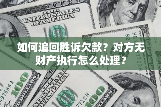 武汉如何追回胜诉欠款？对方无财产执行怎么处理？