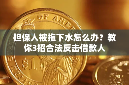 武汉担保人被拖下水怎么办？教你3招合法反击借款人