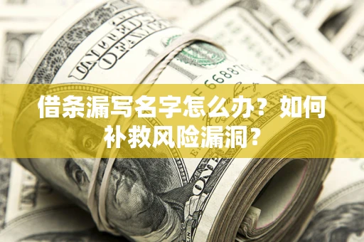 武汉借条漏写名字怎么办？如何补救风险漏洞？