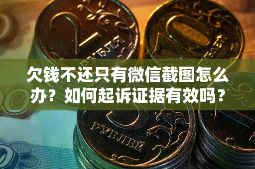 武汉欠钱不还只有微信截图怎么办？如何起诉证据有效吗？