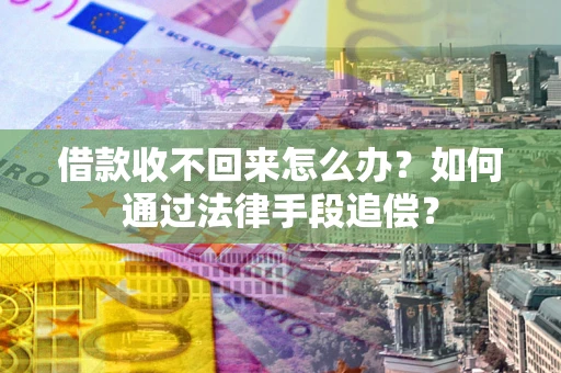 武汉借款收不回来怎么办？如何通过法律手段追偿？