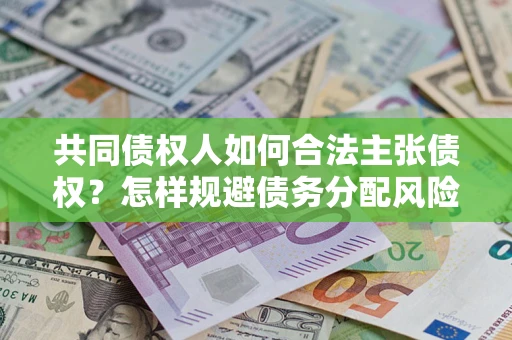 武汉共同债权人如何合法主张债权？怎样规避债务分配风险？
