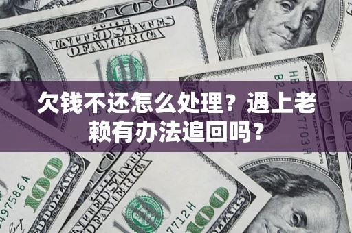 武汉欠钱不还怎么处理？遇上老赖有办法追回吗？