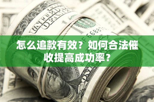 武汉怎么追款有效？如何合法催收提高成功率？