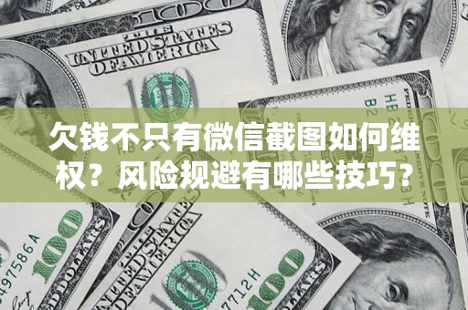 武汉欠钱不只有微信截图如何维权？风险规避有哪些技巧？