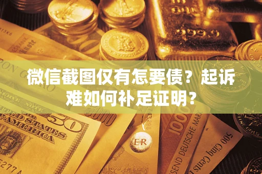 武汉微信截图仅有怎要债？起诉难如何补足证明？