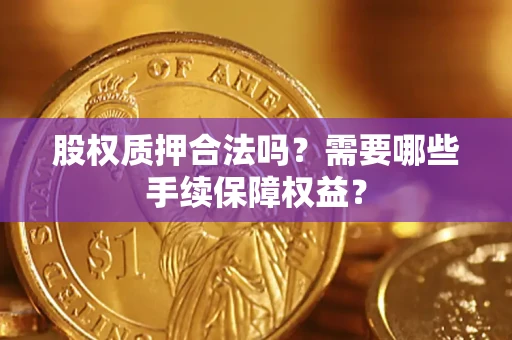 武汉股权质押合法吗？需要哪些手续保障权益？