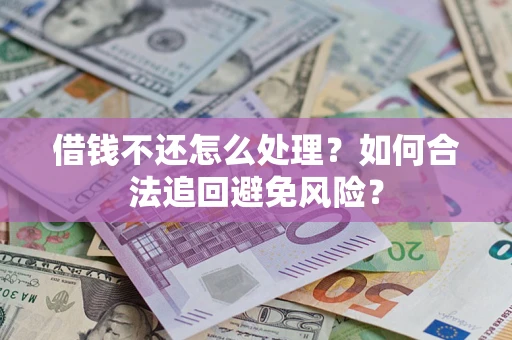 武汉借钱不还怎么处理？如何合法追回避免风险？