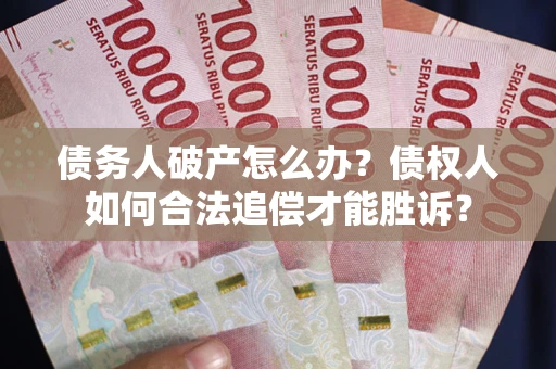 武汉债务人破产怎么办？债权人如何合法追偿才能胜诉？