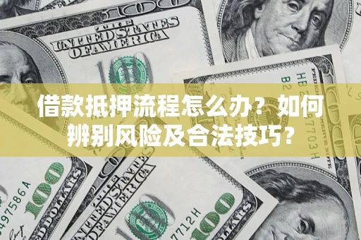 武汉借款抵押流程怎么办？如何辨别风险及合法技巧？
