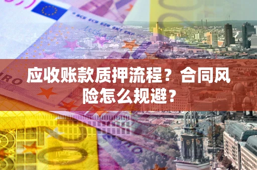 武汉应收账款质押流程？合同风险怎么规避？