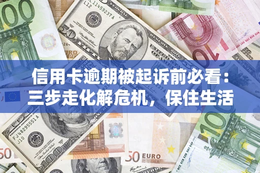 武汉信用卡逾期被起诉前必看：三步走化解危机，保住生活尊严