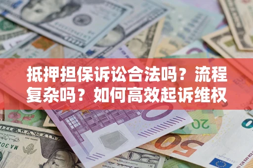 武汉抵押担保诉讼合法吗？流程复杂吗？如何高效起诉维权？