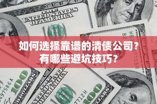 武汉如何选择靠谱的清债公司？有哪些避坑技巧？