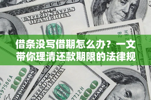 武汉借条没写借期怎么办？一文带你理清还款期限的法律规则
