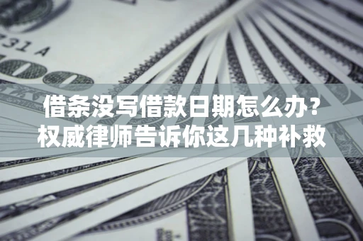 武汉借条没写借款日期怎么办？权威律师告诉你这几种补救方法！