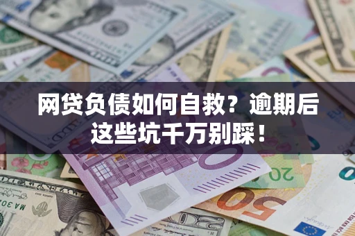武汉网贷负债如何自救？逾期后这些坑千万别踩！