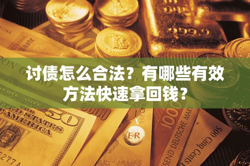 武汉讨债怎么合法？有哪些有效方法快速拿回钱？