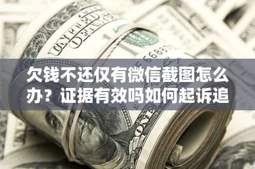 武汉欠钱不还仅有微信截图怎么办？证据有效吗如何起诉追回欠款？