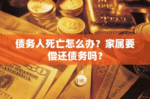 武汉债务人死亡怎么办？家属要偿还债务吗？