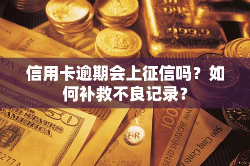 武汉信用卡逾期会上征信吗？如何补救不良记录？