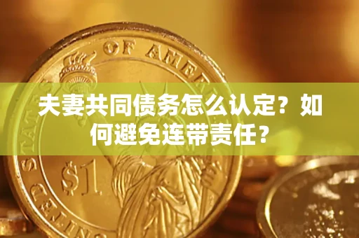 武汉夫妻共同债务怎么认定？如何避免连带责任？