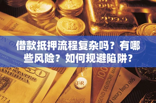 武汉借款抵押流程复杂吗？有哪些风险？如何规避陷阱？
