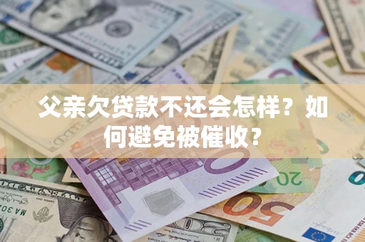 武汉父亲欠贷款不还会怎样？如何避免被催收？