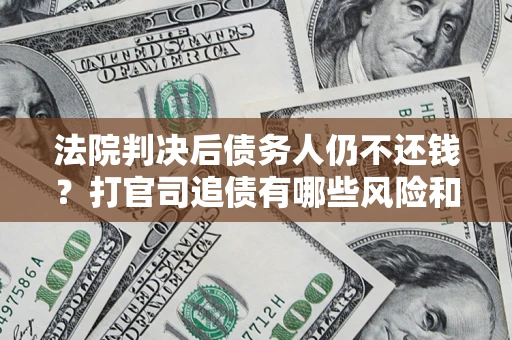 武汉法院判决后债务人仍不还钱？打官司追债有哪些风险和技巧？