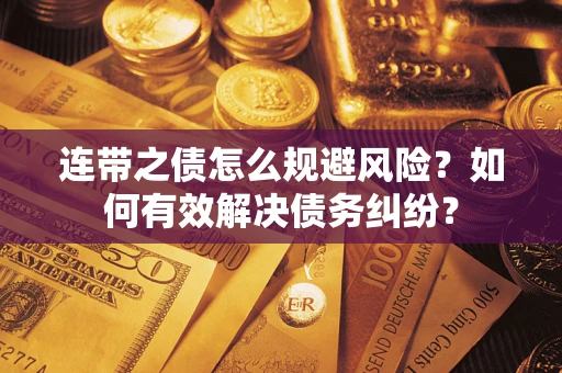 武汉连带之债怎么规避风险？如何有效解决债务纠纷？