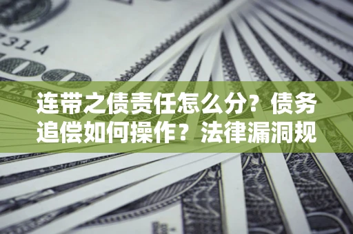 武汉连带之债责任怎么分？债务追偿如何操作？法律漏洞规避指南