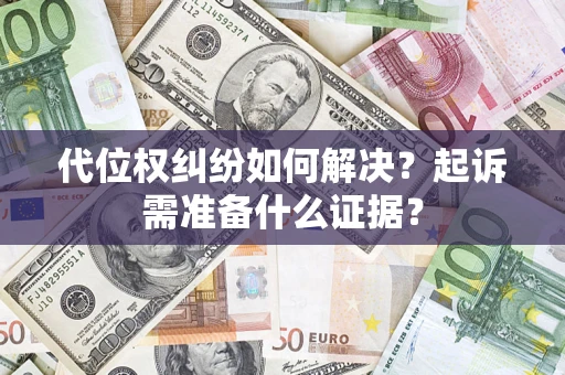 武汉代位权纠纷如何解决？起诉需准备什么证据？