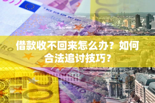 武汉借款收不回来怎么办？如何合法追讨技巧？
