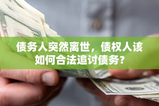 武汉债务人突然离世，债权人该如何合法追讨债务？