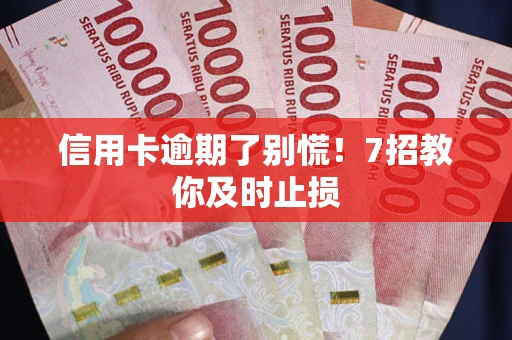 武汉信用卡逾期了别慌！7招教你及时止损