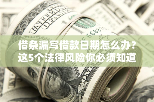 武汉借条漏写借款日期怎么办？这5个法律风险你必须知道