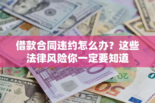 武汉借款合同违约怎么办？这些法律风险你一定要知道