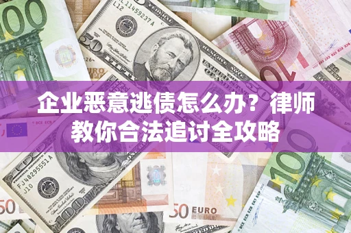 武汉企业恶意逃债怎么办？律师教你合法追讨全攻略