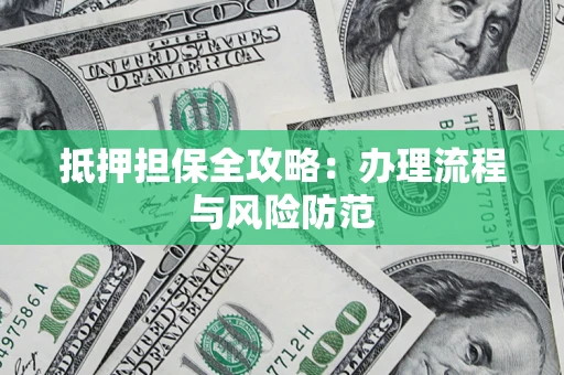武汉抵押担保全攻略：办理流程与风险防范