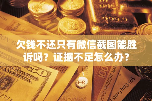 武汉欠钱不还只有微信截图能胜诉吗？证据不足怎么办？